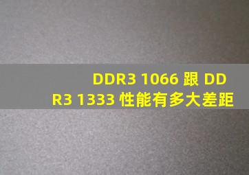 DDR3 1066 跟 DDR3 1333 性能有多大差距