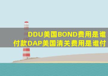 DDU美国BOND费用是谁付款DAP美国清关费用是谁付(