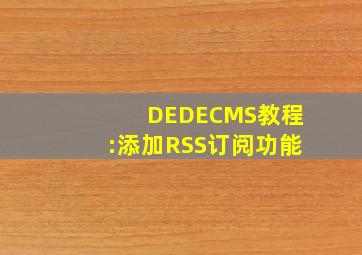 DEDECMS教程:添加RSS订阅功能