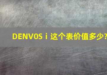 DENV0Sⅰ这个表价值多少?