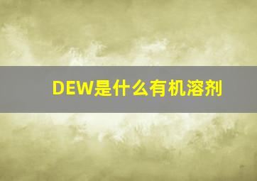 DEW是什么有机溶剂