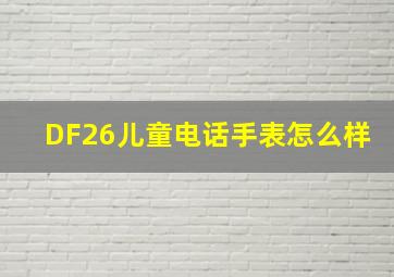 DF26儿童电话手表怎么样