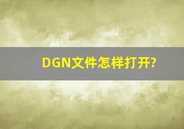 DGN文件怎样打开?