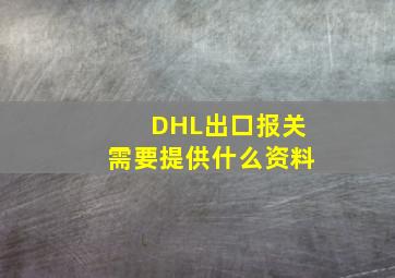 DHL出口报关需要提供什么资料