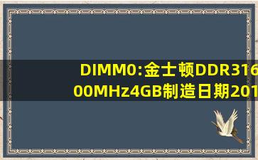 DIMM0:金士顿DDR31600MHz4GB制造日期2012年11月型号7F...