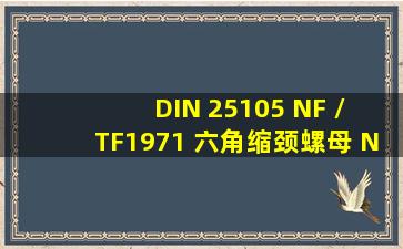 DIN 25105 (NF / TF)  1971 六角缩颈螺母, NF型 / TF型 