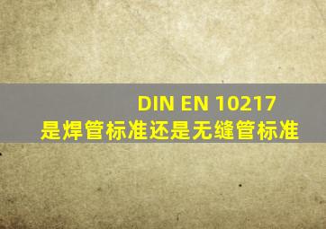 DIN EN 10217 是焊管标准还是无缝管标准