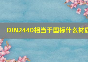 DIN2440相当于国标什么材质(