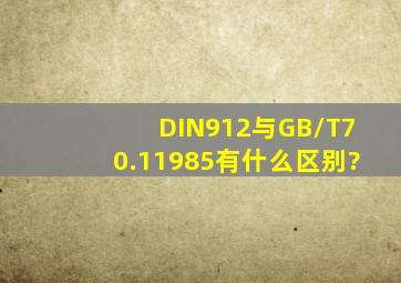 DIN912与GB/T70.11985有什么区别?