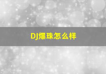 DJ爆珠怎么样