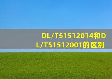 DL/T51512014和DL/T51512001的区别