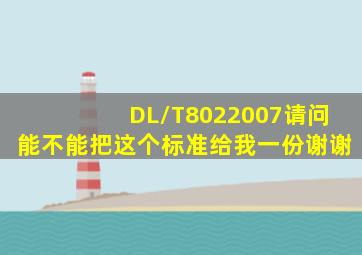 DL/T8022007请问能不能把这个标准给我一份,谢谢