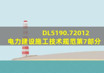DL5190.72012 《电力建设施工技术规范》第7部分