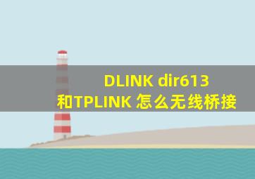 DLINK dir613 和TPLINK 怎么无线桥接