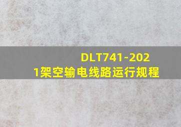 DLT741-2021架空输电线路运行规程