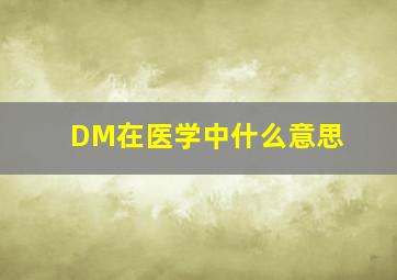 DM在医学中什么意思(