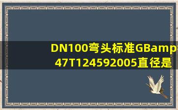 DN100弯头,标准GB/T124592005直径是多大
