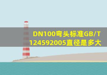 DN100弯头标准GB/T124592005直径是多大