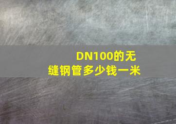 DN100的无缝钢管多少钱一米