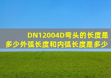 DN12004D弯头的长度是多少外弧长度和内弧长度是多少(