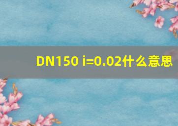 DN150 i=0.02什么意思