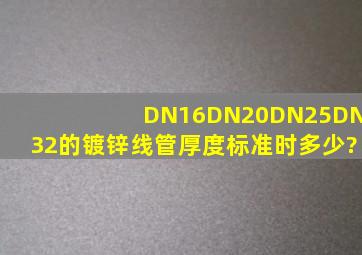 DN16、DN20、DN25、DN32的镀锌线管厚度标准时多少?