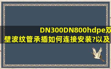 DN300DN800hdpe双壁波纹管承插如何连接安装?以及胶圈如何安装