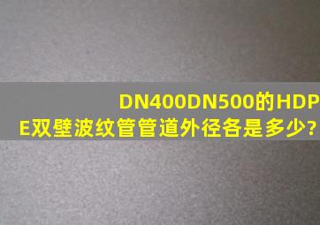 DN400、DN500的HDPE双壁波纹管管道外径各是多少?
