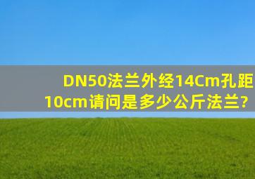 DN50法兰外经14Cm,孔距10cm,请问是多少公斤法兰?