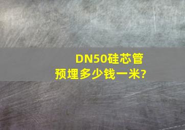 DN50硅芯管预埋多少钱一米?