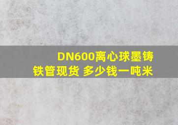 DN600离心球墨铸铁管现货 多少钱一吨,米