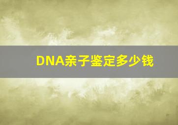 DNA亲子鉴定多少钱