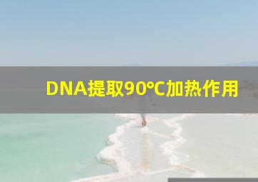 DNA提取90℃加热作用