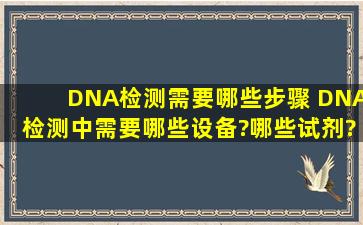 DNA检测需要哪些步骤 DNA检测中需要哪些设备?哪些试剂?