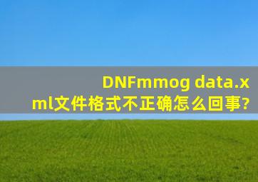 DNFmmog data.xml文件格式不正确怎么回事?