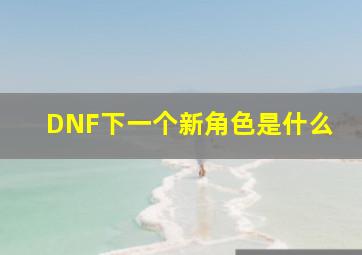 DNF下一个新角色是什么