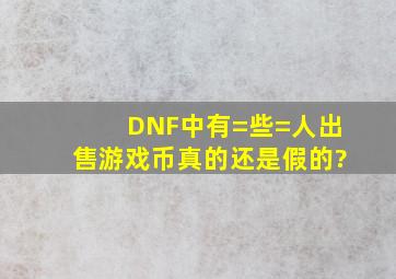 DNF中有=些=人出售游戏币,真的还是假的?