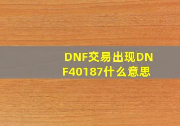 DNF交易出现DNF40187什么意思