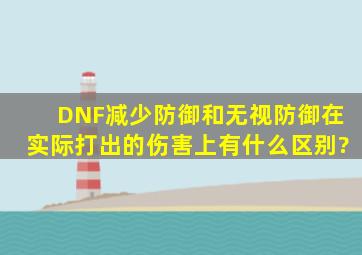 DNF减少防御和无视防御在实际打出的伤害上有什么区别?