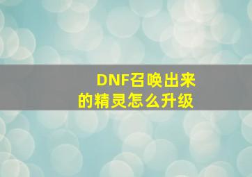 DNF召唤出来的精灵怎么升级