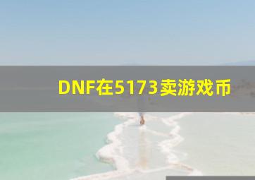 DNF在5173卖游戏币