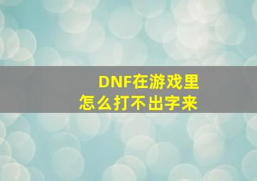 DNF在游戏里怎么打不出字来