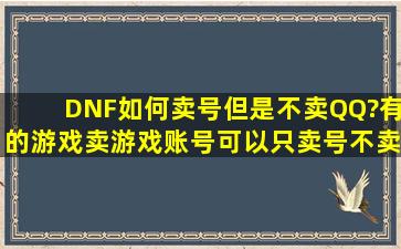 DNF如何卖号但是不卖QQ?有的游戏卖游戏账号可以只卖号不卖QQ号...