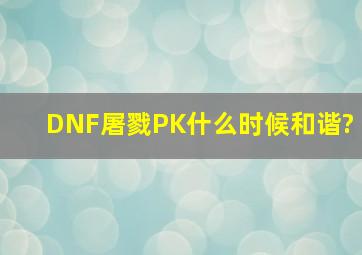 DNF屠戮PK什么时候和谐?