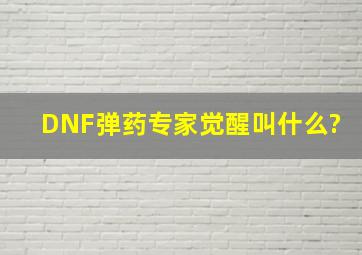 DNF弹药专家觉醒叫什么?