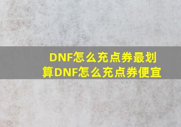 DNF怎么充点券最划算DNF怎么充点券便宜