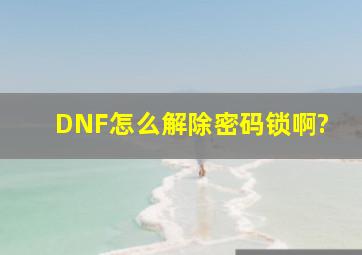 DNF怎么解除密码锁啊?