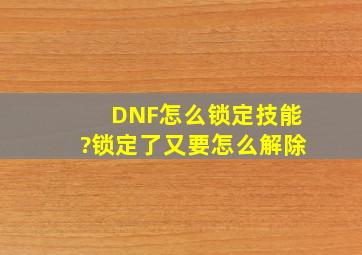 DNF怎么锁定技能?锁定了又要怎么解除