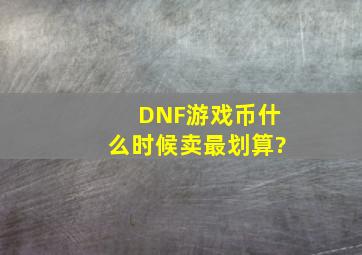 DNF游戏币什么时候卖最划算?