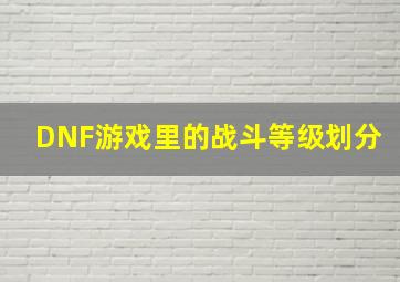 DNF游戏里的战斗等级划分